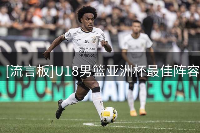[流言板]U18男篮亚洲杯最佳阵容：张懿赵杰入选、巴萨兰拿到MVP